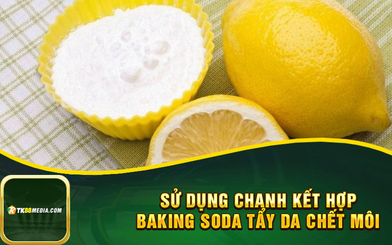 Sử dụng chanh kết hợp baking soda tẩy da chết môi